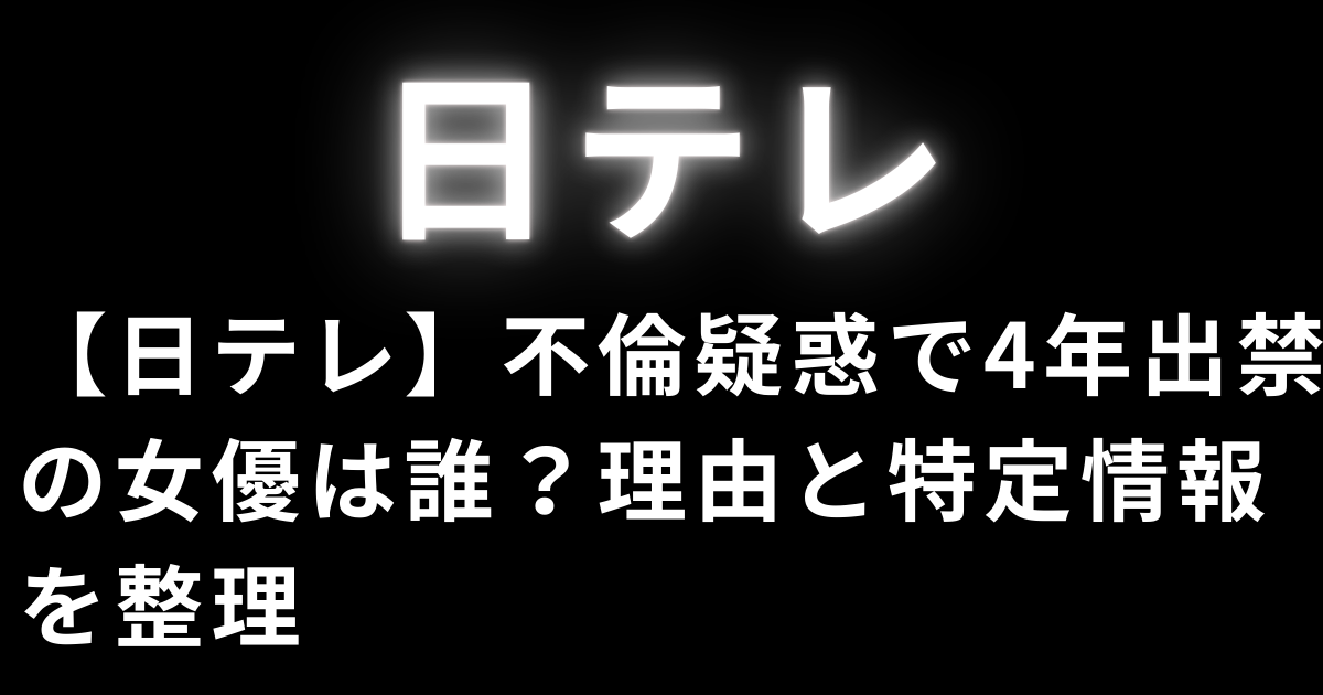 日テレ出禁の不倫女優は誰？功労者でも4年干された真相!?
