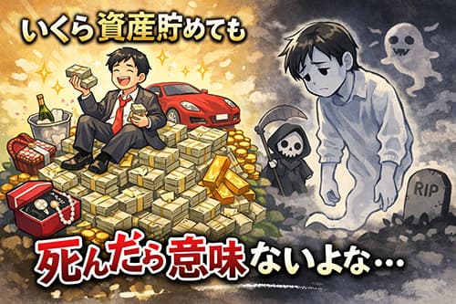 いくら資産貯めても死んだら意味ないよな