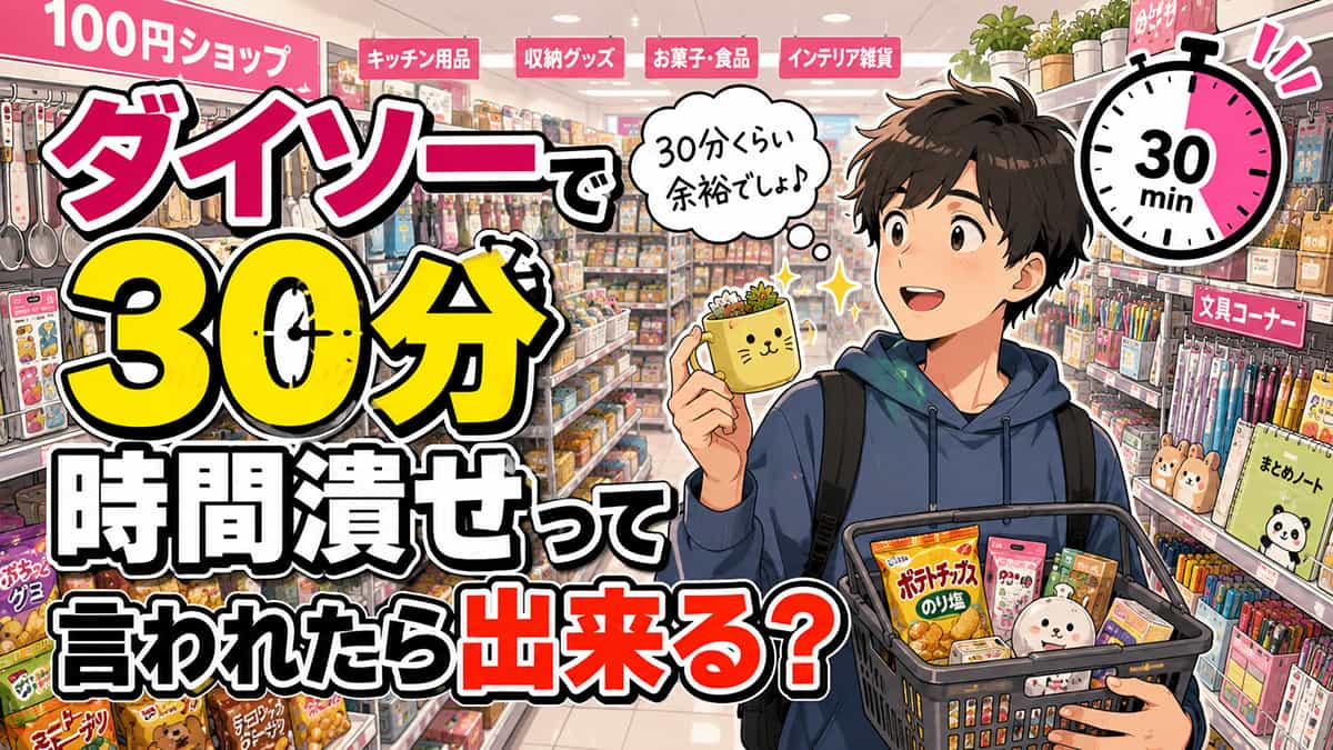 ダイソーで30分時間潰せって言われたら出来る？
