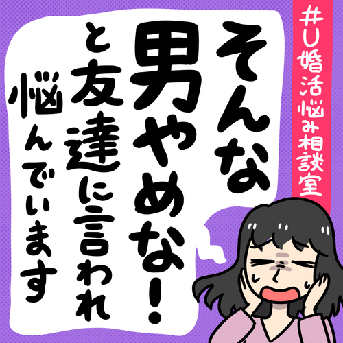 友達にそんな男やめな!と婚活で出会った人を言われ悩んでいます