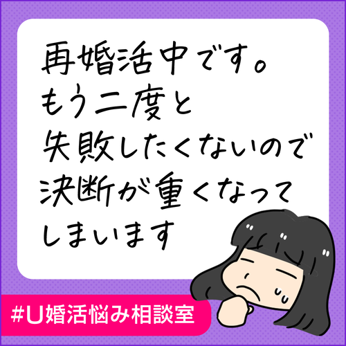 再婚活中でもう二度と失敗したくないので決断が重くなってしまいます|U婚活悩み相談室171