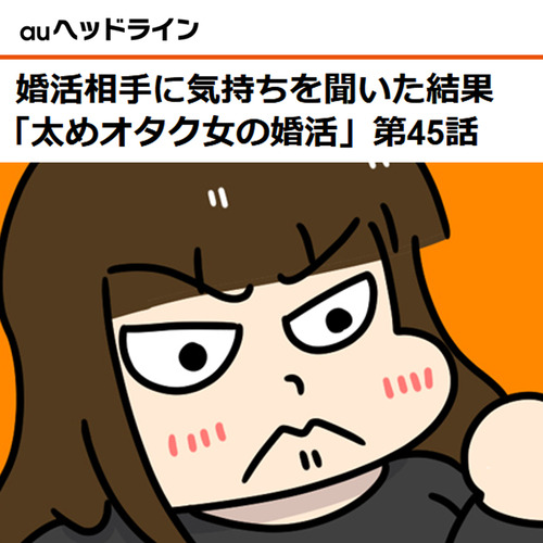 Auヘッドライン 婚活相手に気持ちを聞いた結果 太めオタク女の婚活 第45話 太めオタク アラサー女の婚活でしたっ 婚活回想 日常漫画 Powered By ライブドアブログ Auヘッドライン 婚活相手に気持ちを聞いた結果 太めオタク女の婚活 第45話 太めオタク アラサー女の婚活でしたっ 婚活回想 日常漫画 Powered By ライブドアブログ