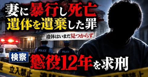 「遺体なき」傷害致死裁判・被告に懲役12年を求刑！