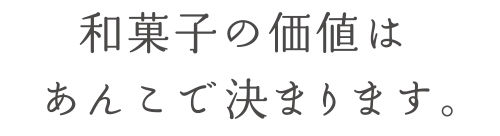 和菓子の価値は、あんこで決まると思います。