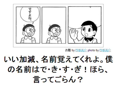 boketeいい加減、名前を思えてくれよ。僕の名前はで・き・す・ぎ!ほら、言ってごらん?