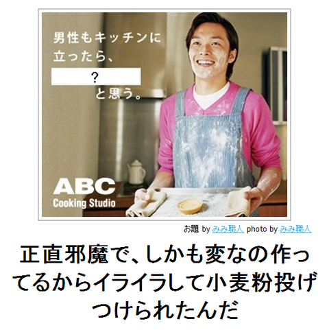 bokete正直邪魔で、しかも変なの作っているからイライラして小麦粉なげつけられたんだ