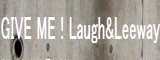 GIVE ME ! Laugh&Leeway