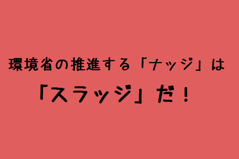 環境省の推進する「ナッジ」は「スラッジ」だ！