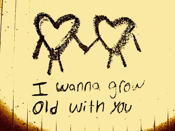 I wanna grow old with you