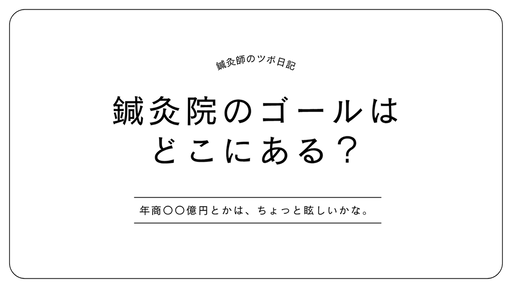 鍼灸院経営のゴールはどこにある？