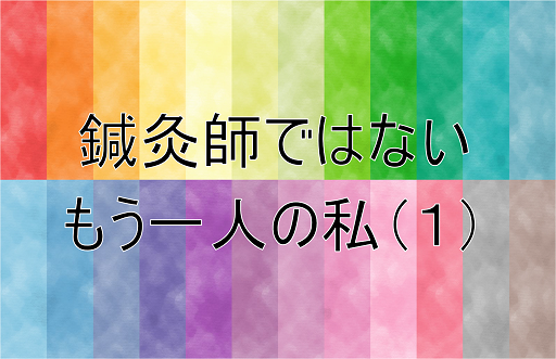 鍼灸師ではないもう一人の私(1)