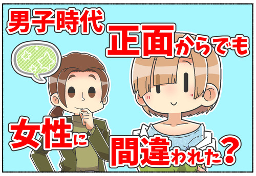 【質問】男子時代に正面から見ても女性に間違われたか？【元男子】