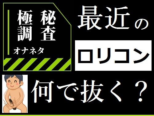 ロリコンのオナネタ調査