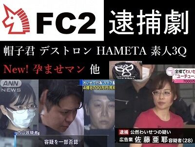 fc2逮捕者　デストロン、HAMETA、素人3Q、孕ませマン