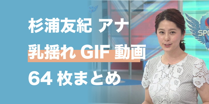 杉浦友紀 巨乳揺れGIF・動画64枚まとめ｜保存数は国内最多級!?（Part.4） : 揺れる女子アナ・アイドル・女優