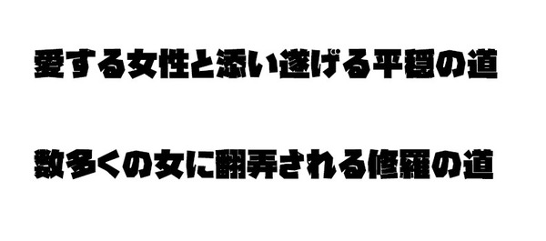 愛する女性と添い遂げる平穏の道
数多くの女に翻弄される修羅の道