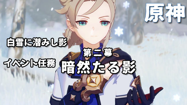 原神攻略 イベント任務 第2幕 暗然たる影 進み方紹介 白雪に潜みし影 ゲームれぼりゅー速報