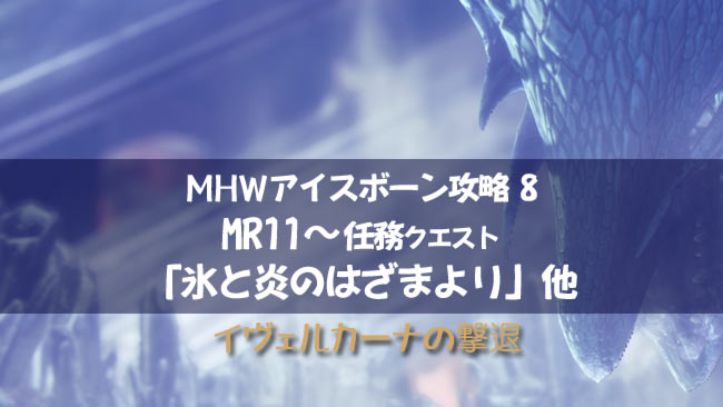 Mhwアイスボーン攻略8 任務mr11 氷と炎のはざまより イヴェルカーナの撃退と追加クエスト モンハンワールド ゲームれぼりゅー速報