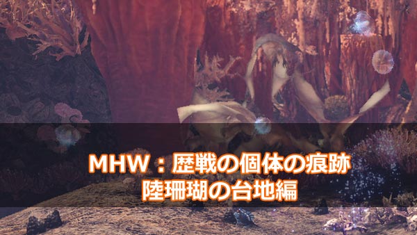 Mhw 陸珊瑚の台地編 歴戦の個体の痕跡 青い痕跡の場所まとめ 歴戦の個体と戦ってみよう 足跡モンハンワールド ゲームれぼりゅー速報