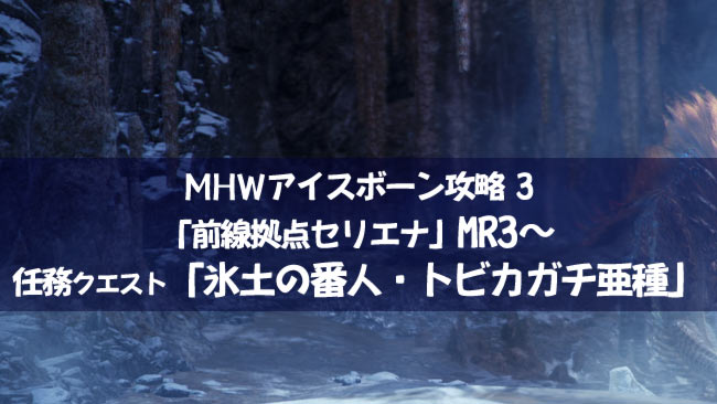 Mhwアイスボーン攻略3 前線拠点セリエナ Mr3 追加クエストや任務探索に出発 氷土の番人トビカガチ亜種 対策と倒し方 モンハンワールド ゲームれぼりゅー速報