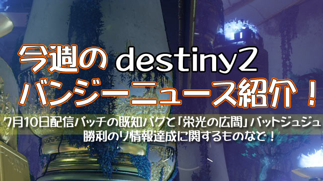 デスティニー2今週のバンジーニュース紹介 7月10日配信パッチの発生バグ不具合 バッドジュジュ 栄光の広間 勝利の瞬間19に関する情報など公開中 クエストpv他 Destiny2 ゲームれぼりゅー速報